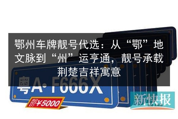 鄂州车牌靓号代选:从“鄂”地文脉到“州”运亨通,靓号承载荆楚吉祥寓意 第3张 鄂州车牌靓号代选:从“鄂”地文脉到“州”运亨通,靓号承载荆楚吉祥寓意 第3张