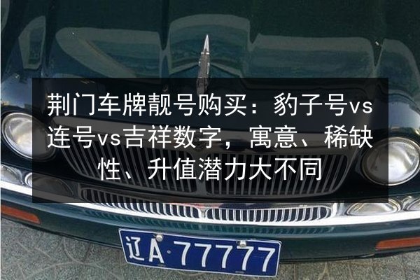 荆门车牌靓号购买:豹子号vs连号vs吉祥数字,寓意、稀缺性、升值潜力大不同 第2张 荆门车牌靓号购买:豹子号vs连号vs吉祥数字,寓意、稀缺性、升值潜力大不同 第2张