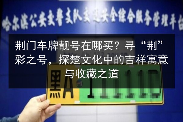 荆门车牌靓号在哪买?寻“荆”彩之号,探楚文化中的吉祥寓意与收藏之道 第3张 荆门车牌靓号在哪买?寻“荆”彩之号,探楚文化中的吉祥寓意与收藏之道 第3张