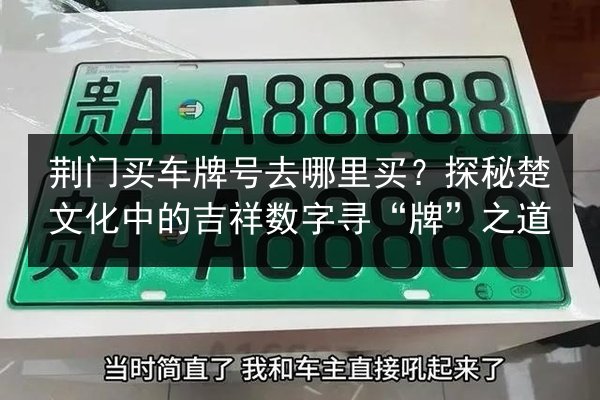 荆门买车牌号去哪里买?探秘楚文化中的吉祥数字寻“牌”之道 第3张 荆门买车牌号去哪里买?探秘楚文化中的吉祥数字寻“牌”之道 第3张