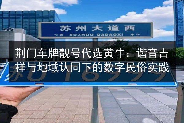 荆门车牌靓号代选黄牛：谐音吉祥与地域认同下的数字民俗实践