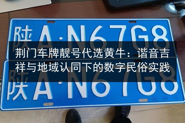 荆门车牌靓号代选黄牛:谐音吉祥与地域认同下的数字民俗实践 第2张 荆门车牌靓号代选黄牛:谐音吉祥与地域认同下的数字民俗实践 第2张