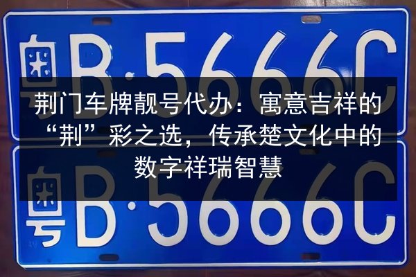 荆门车牌靓号代办:寓意吉祥的“荆”彩之选,传承楚文化中的数字祥瑞智慧 第2张 荆门车牌靓号代办:寓意吉祥的“荆”彩之选,传承楚文化中的数字祥瑞智慧 第2张
