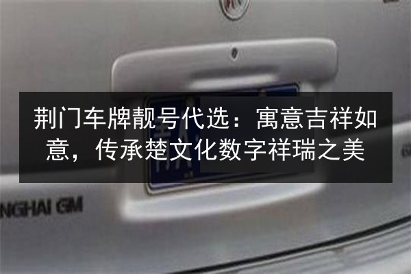 荆门车牌靓号代选：寓意吉祥如意，传承楚文化数字祥瑞之美 第2张