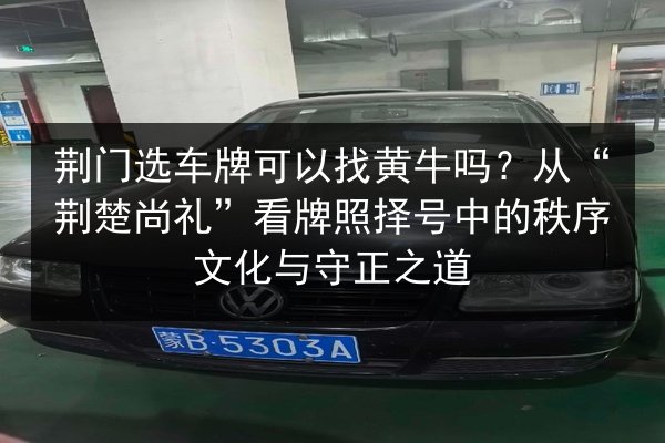 荆门选车牌可以找黄牛吗？从“荆楚尚礼”看牌照择号中的秩序文化与守正之道 第2张