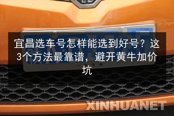 宜昌选车号怎样能选到好号？这3个方法最靠谱，避开黄牛加价坑 第2张