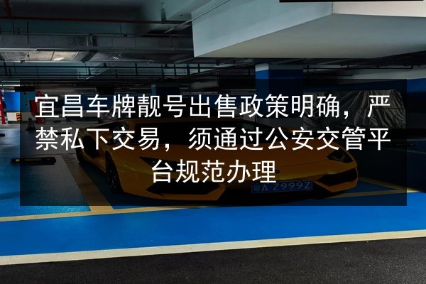 宜昌车牌靓号出售政策明确，严禁私下交易，须通过公安交管平台规范办理 第2张