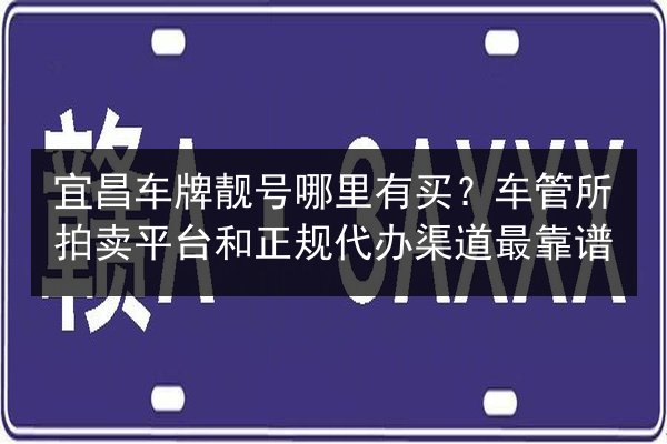 宜昌车牌靓号哪里有买？车管所拍卖平台和正规代办渠道最靠谱 第1张