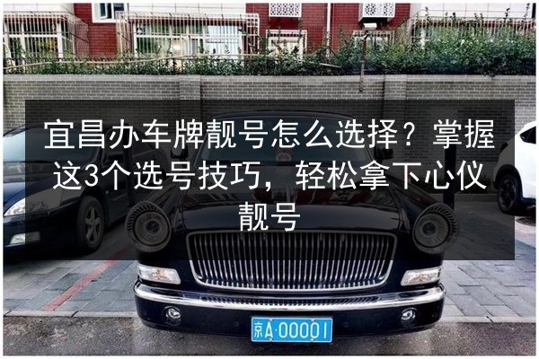 宜昌办车牌靓号怎么选择？掌握这3个选号技巧，轻松拿下心仪靓号 第2张