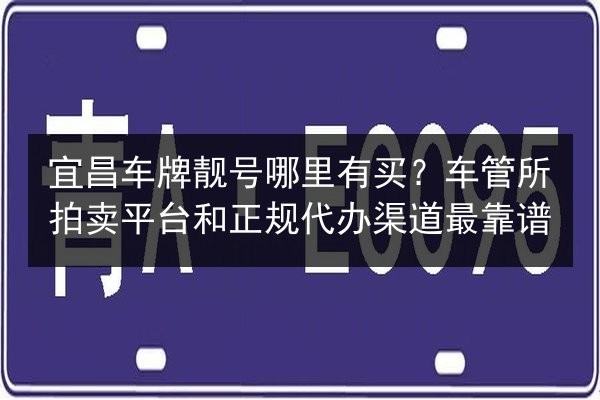 宜昌车牌靓号哪里有买？车管所拍卖平台和正规代办渠道最靠谱 第3张