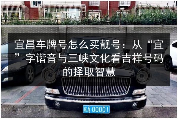 宜昌车牌号怎么买靓号:从“宜”字谐音与三峡文化看吉祥号码的择取智慧 第2张 宜昌车牌号怎么买靓号:从“宜”字谐音与三峡文化看吉祥号码的择取智慧 第2张