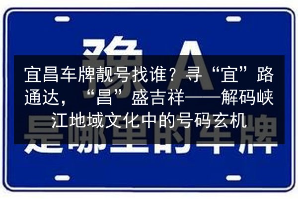 宜昌车牌靓号找谁?寻“宜”路通达,“昌”盛吉祥——解码峡江地域文化中的号码玄机 第2张 宜昌车牌靓号找谁?寻“宜”路通达,“昌”盛吉祥——解码峡江地域文化中的号码玄机 第2张