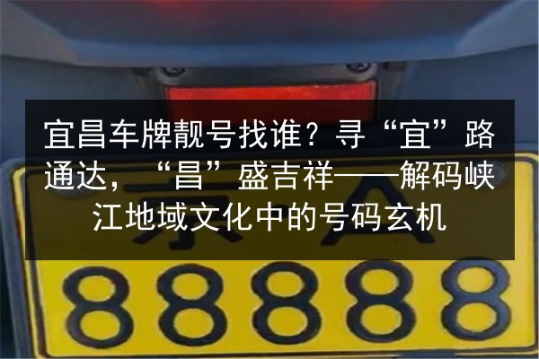 宜昌车牌靓号找谁?寻“宜”路通达,“昌”盛吉祥——解码峡江地域文化中的号码玄机 第3张 宜昌车牌靓号找谁?寻“宜”路通达,“昌”盛吉祥——解码峡江地域文化中的号码玄机 第3张