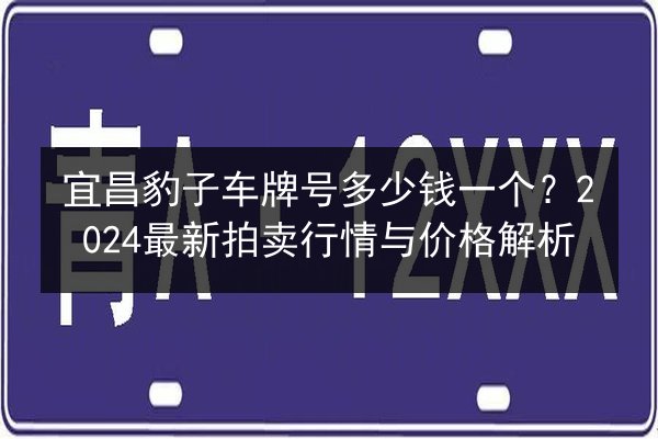 宜昌豹子车牌号多少钱一个？2024最新拍卖行情与价格解析 第3张