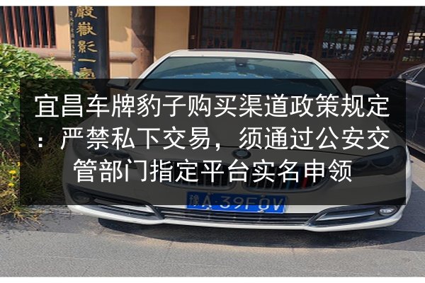 宜昌车牌豹子购买渠道政策规定:严禁私下交易,须通过公安交管部门指定平台实名申领 第2张 宜昌车牌豹子购买渠道政策规定:严禁私下交易,须通过公安交管部门指定平台实名申领 第2张