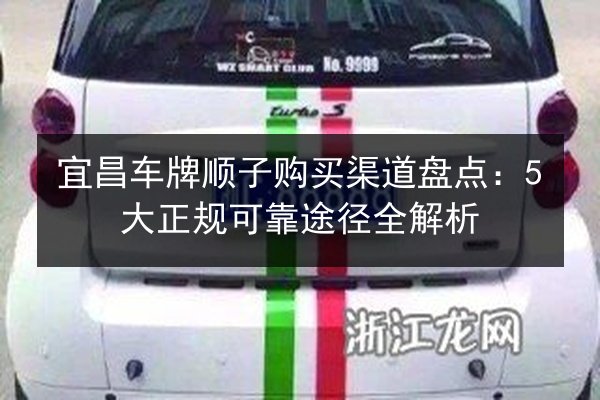 宜昌车牌顺子购买渠道盘点:5大正规可靠途径全解析 第2张 宜昌车牌顺子购买渠道盘点:5大正规可靠途径全解析 第2张