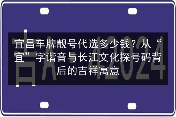 宜昌车牌靓号代选多少钱？从“宜”字谐音与长江文化探号码背后的吉祥寓意