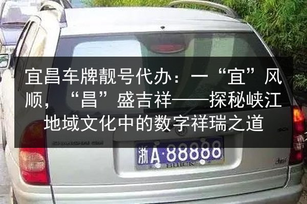 宜昌车牌靓号代办：一“宜”风顺，“昌”盛吉祥——探秘峡江地域文化中的数字祥瑞之道 第2张