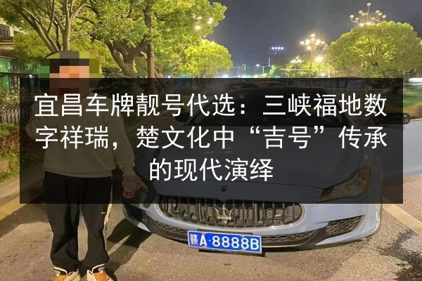 宜昌车牌靓号代选：三峡福地数字祥瑞，楚文化中“吉号”传承的现代演绎 第2张