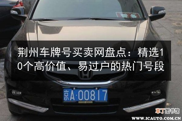 荆州车牌号买卖网盘点:精选10个高价值、易过户的热门号段 第2张 荆州车牌号买卖网盘点:精选10个高价值、易过户的热门号段 第2张