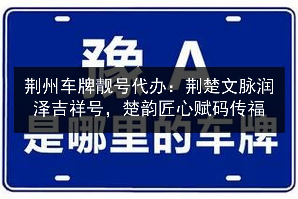 荆州车牌靓号代办：荆楚文脉润泽吉祥号，楚韵匠心赋码传福