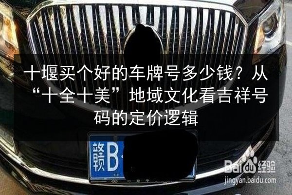 十堰买个好的车牌号多少钱？从“十全十美”地域文化看吉祥号码的定价逻辑 第1张