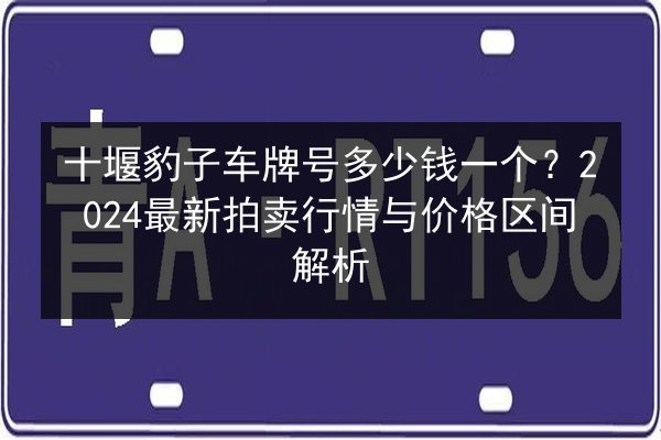 十堰豹子车牌号多少钱一个？2024最新拍卖行情与价格区间解析 第2张