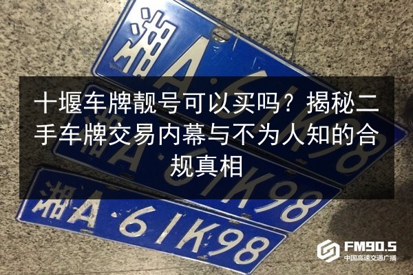 十堰车牌靓号可以买吗？揭秘二手车牌交易内幕与不为人知的合规真相 第2张