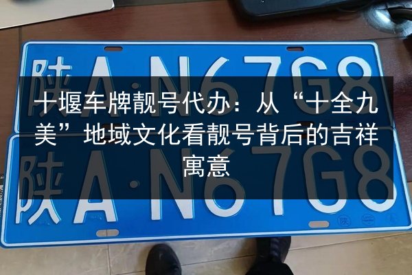 十堰车牌靓号代办：从“十全九美”地域文化看靓号背后的吉祥寓意 第1张