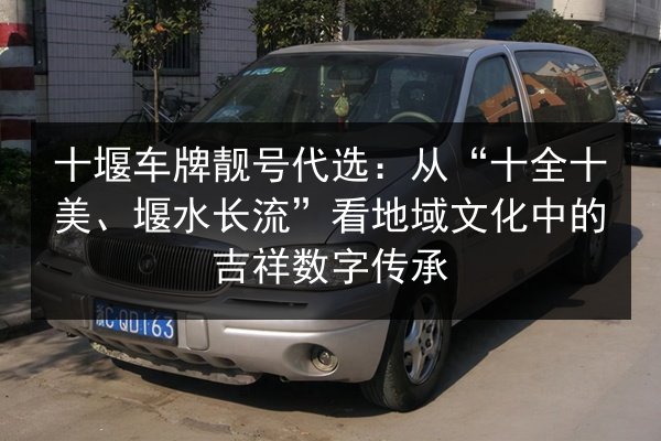 十堰车牌靓号代选：从“十全十美、堰水长流”看地域文化中的吉祥数字传承 第3张