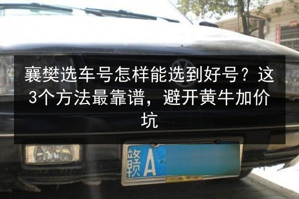 襄樊选车号怎样能选到好号？这3个方法最靠谱，避开黄牛加价坑 第3张