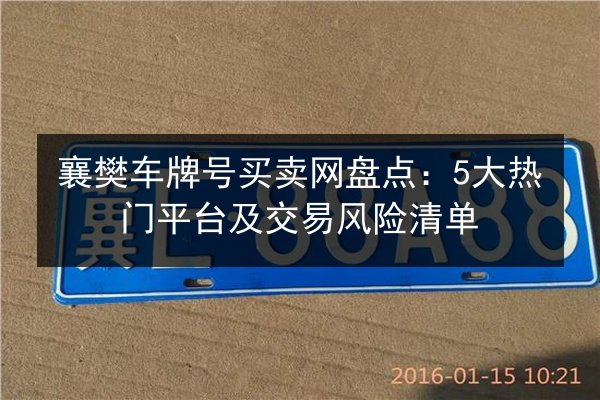 襄樊车牌号买卖网盘点：5大热门平台及交易风险清单