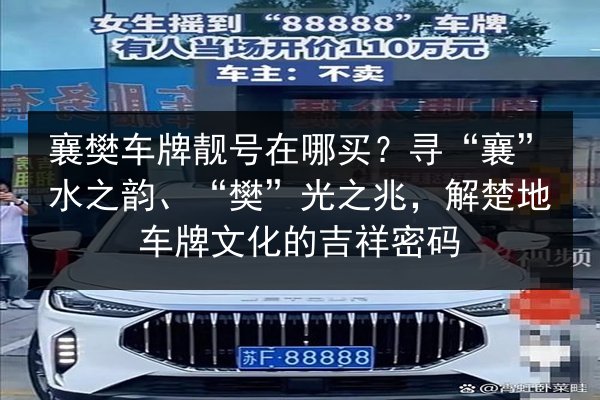 襄樊车牌靓号在哪买?寻“襄”水之韵、“樊”光之兆,解楚地车牌文化的吉祥密码 第3张 襄樊车牌靓号在哪买?寻“襄”水之韵、“樊”光之兆,解楚地车牌文化的吉祥密码 第3张