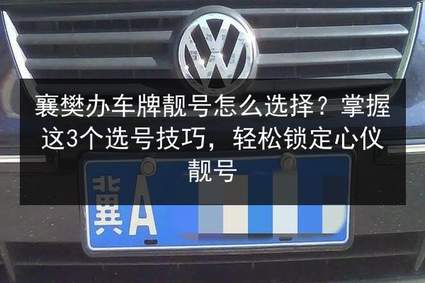襄樊办车牌靓号怎么选择？掌握这3个选号技巧，轻松锁定心仪靓号 第3张