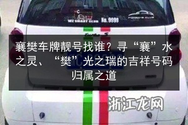 襄樊车牌靓号找谁?寻“襄”水之灵、“樊”光之瑞的吉祥号码归属之道 第2张 襄樊车牌靓号找谁?寻“襄”水之灵、“樊”光之瑞的吉祥号码归属之道 第2张