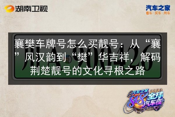 襄樊车牌号怎么买靓号:从“襄”风汉韵到“樊”华吉祥,解码荆楚靓号的文化寻根之路 第3张 襄樊车牌号怎么买靓号:从“襄”风汉韵到“樊”华吉祥,解码荆楚靓号的文化寻根之路 第3张