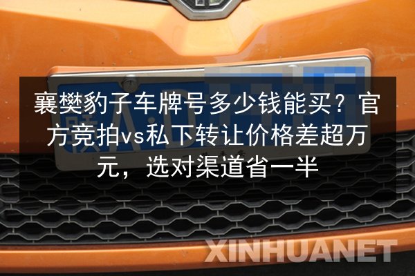 襄樊豹子车牌号多少钱能买?官方竞拍vs私下转让价格差超万元,选对渠道省一半 第2张 襄樊豹子车牌号多少钱能买?官方竞拍vs私下转让价格差超万元,选对渠道省一半 第2张