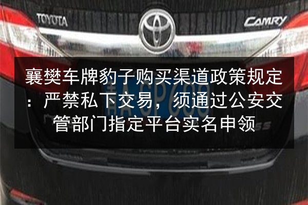 襄樊车牌豹子购买渠道政策规定:严禁私下交易,须通过公安交管部门指定平台实名申领 第2张 襄樊车牌豹子购买渠道政策规定:严禁私下交易,须通过公安交管部门指定平台实名申领 第2张